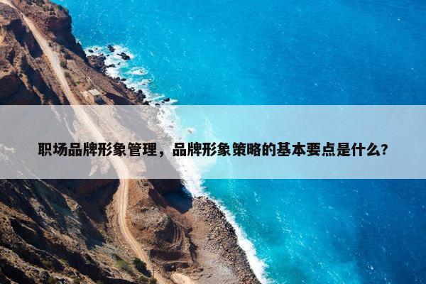 职场品牌形象管理，品牌形象策略的基本要点是什么?