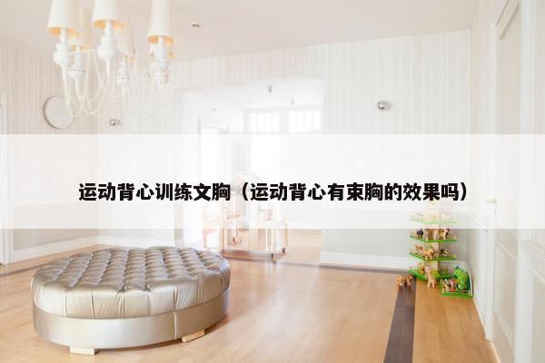 运动背心训练文胸（运动背心有束胸的效果吗）