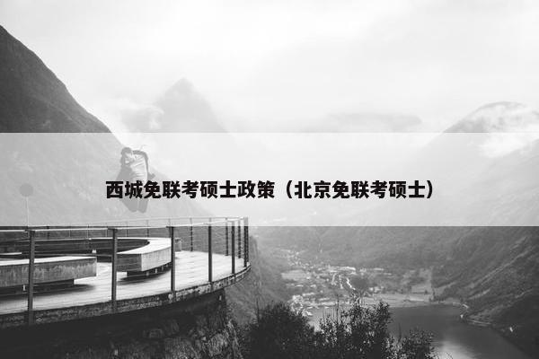 西城免联考硕士政策（北京免联考硕士）