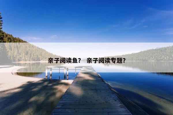 亲子阅读鱼？ 亲子阅读专题？