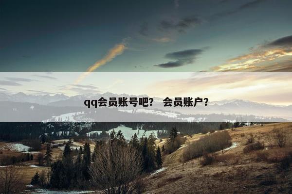 qq会员账号吧？ 会员账户？