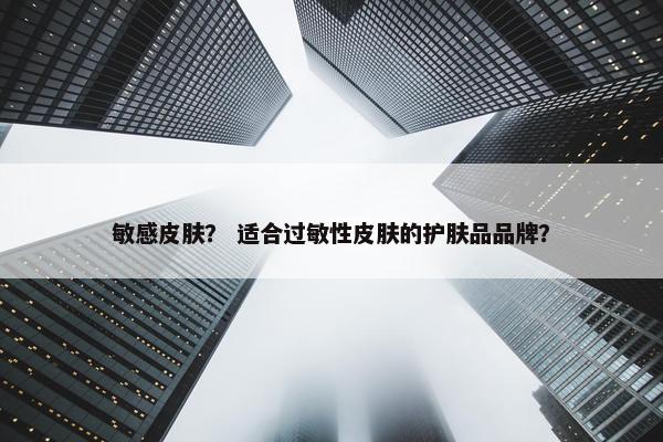 敏感皮肤？ 适合过敏性皮肤的护肤品品牌？