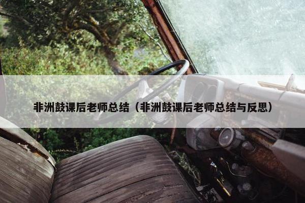 非洲鼓课后老师总结（非洲鼓课后老师总结与反思）