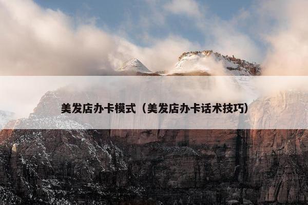 美发店办卡模式（美发店办卡话术技巧）