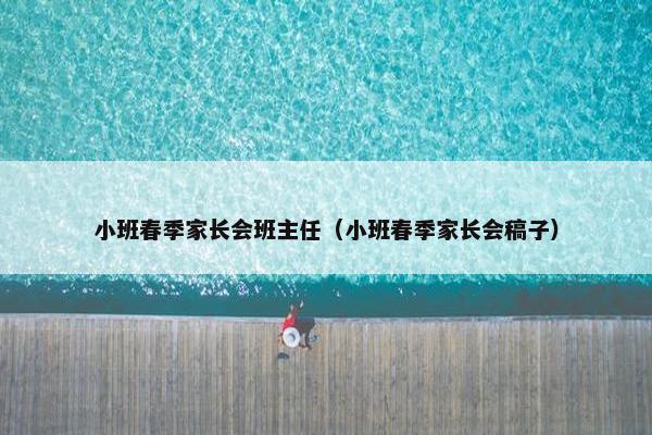 小班春季家长会班主任（小班春季家长会稿子）