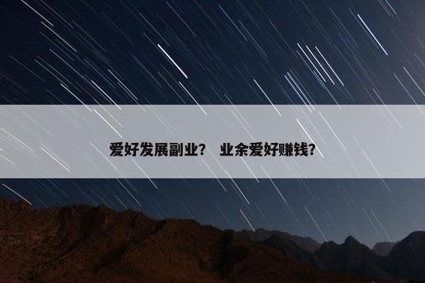爱好发展副业？ 业余爱好赚钱？