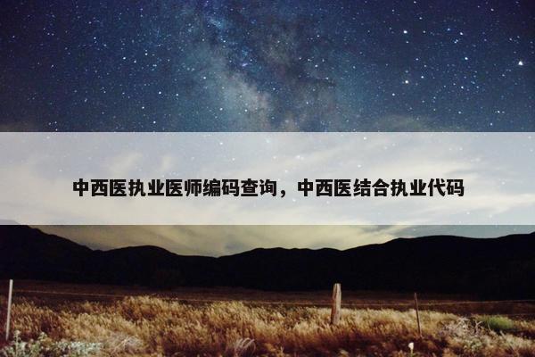 中西医执业医师编码查询，中西医结合执业代码
