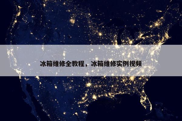 冰箱维修全教程，冰箱维修实例视频