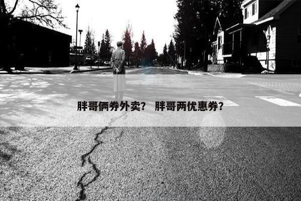 胖哥俩券外卖？ 胖哥两优惠券？