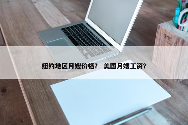 纽约地区月嫂价格？ 美国月嫂工资？