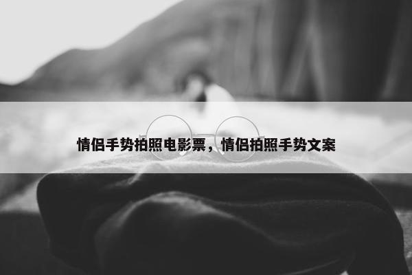 情侣手势拍照电影票，情侣拍照手势文案