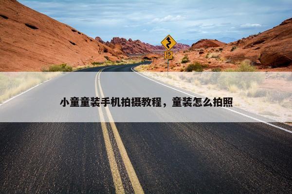 小童童装手机拍摄教程，童装怎么拍照
