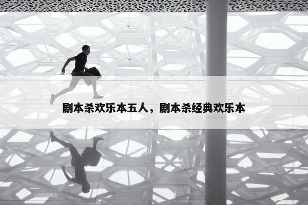 剧本杀欢乐本五人，剧本杀经典欢乐本