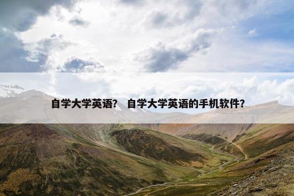 自学大学英语？ 自学大学英语的手机软件？