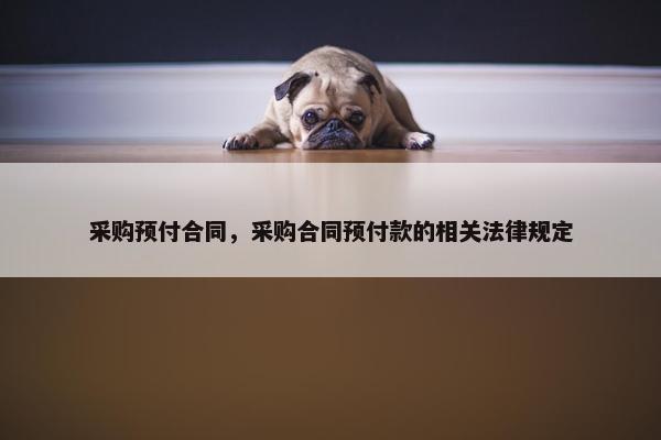 采购预付合同，采购合同预付款的相关法律规定