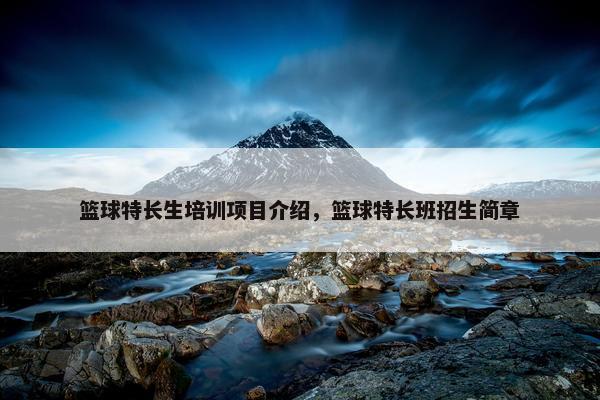 篮球特长生培训项目介绍，篮球特长班招生简章