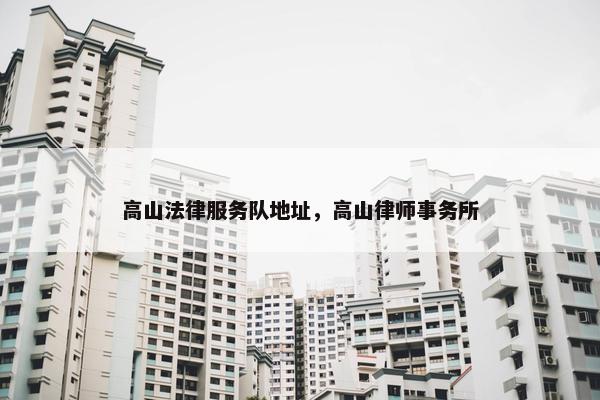 高山法律服务队地址，高山律师事务所