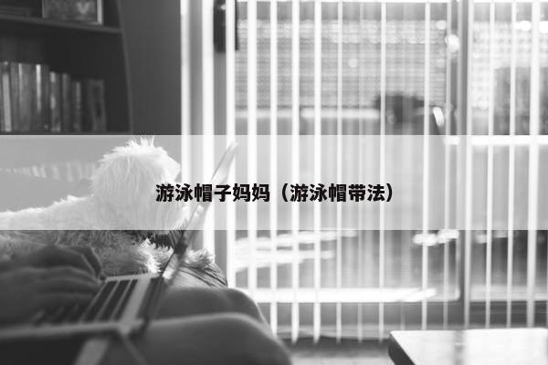 游泳帽子妈妈（游泳帽带法）