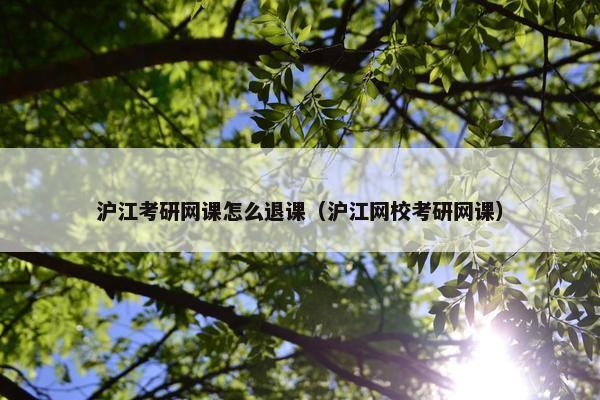 沪江考研网课怎么退课（沪江网校考研网课）