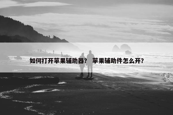 如何打开苹果辅助器？ 苹果辅助件怎么开？
