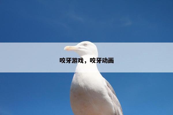咬牙游戏，咬牙动画