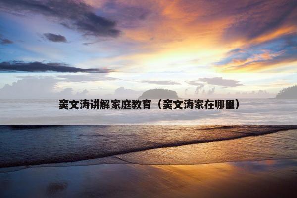 窦文涛讲解家庭教育（窦文涛家在哪里）