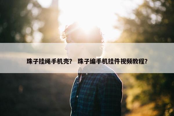 珠子挂绳手机壳？ 珠子编手机挂件视频教程？