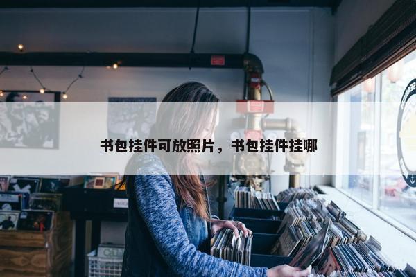 书包挂件可放照片，书包挂件挂哪