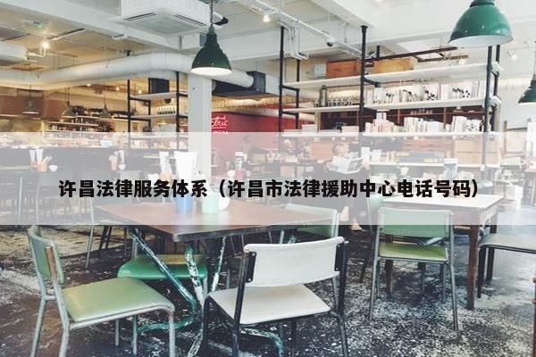 许昌法律服务体系（许昌市法律援助中心电话号码）