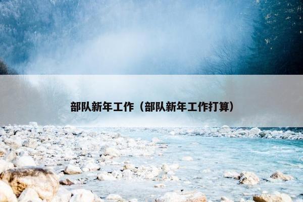 部队新年工作（部队新年工作打算）