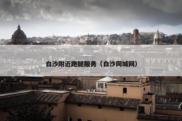 白沙附近跑腿服务（白沙同城网）