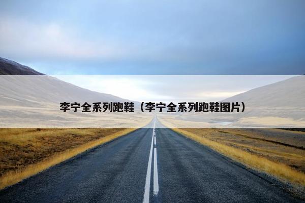 李宁全系列跑鞋（李宁全系列跑鞋图片）