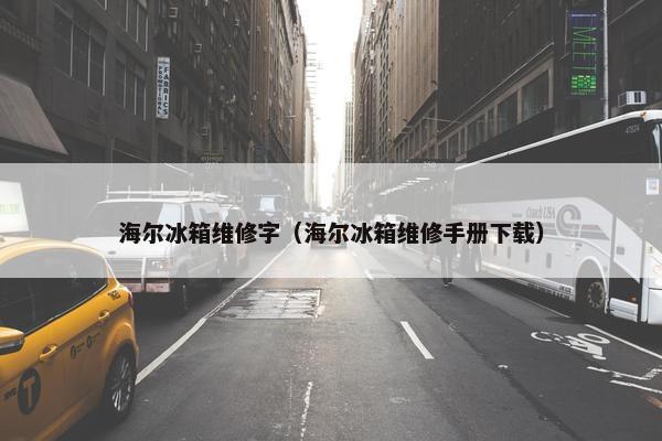 海尔冰箱维修字（海尔冰箱维修手册下载）
