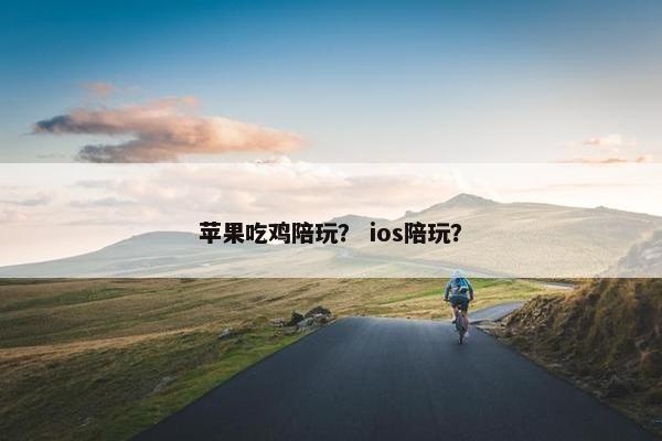 苹果吃鸡陪玩？ ios陪玩？