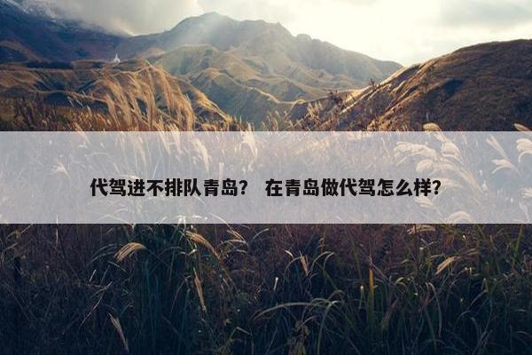 代驾进不排队青岛？ 在青岛做代驾怎么样？