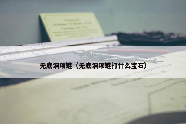 无底洞项链（无底洞项链打什么宝石）