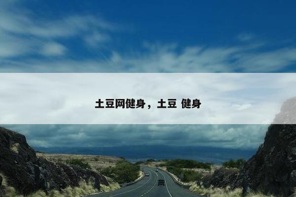 土豆网健身，土豆 健身