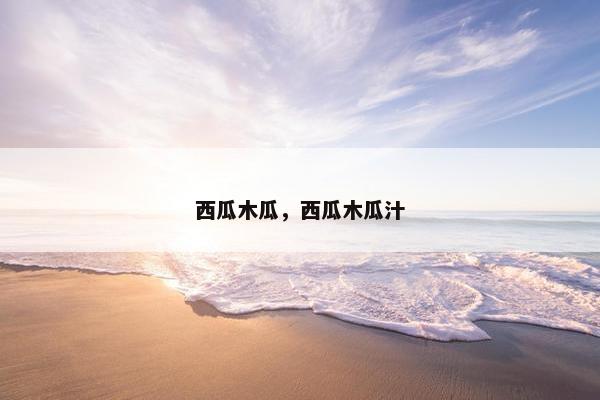 西瓜木瓜，西瓜木瓜汁