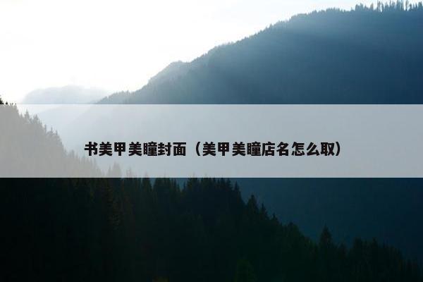 书美甲美瞳封面（美甲美瞳店名怎么取）