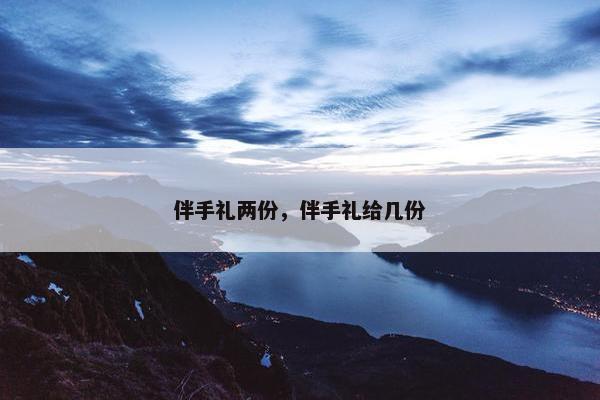 伴手礼两份，伴手礼给几份