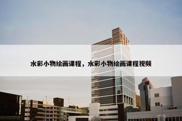 水彩小物绘画课程，水彩小物绘画课程视频