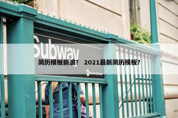 简历模板新浪？ 2021最新简历模板？