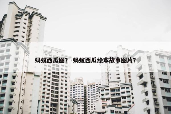 蚂蚁西瓜图？ 蚂蚁西瓜绘本故事图片？