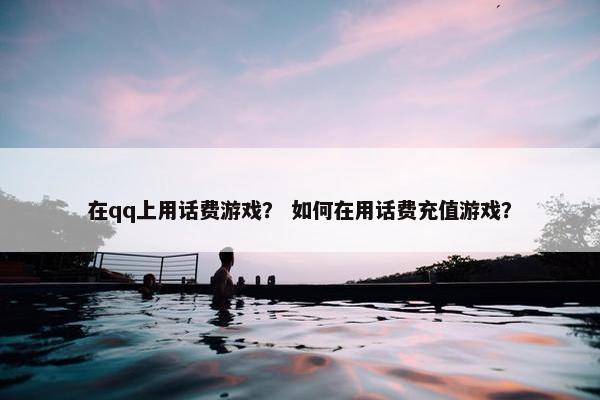 在qq上用话费游戏？ 如何在用话费充值游戏？