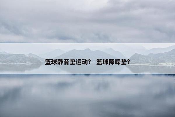 篮球静音垫运动？ 篮球降噪垫？