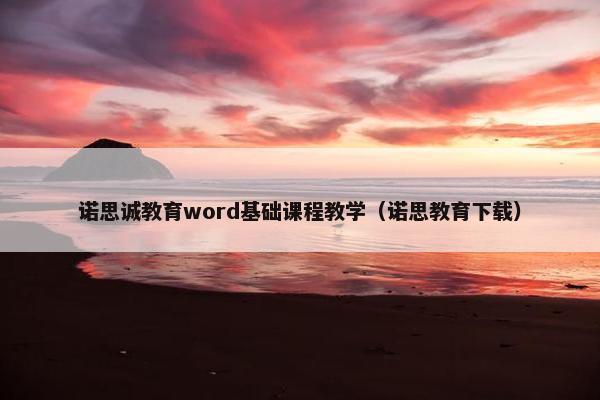 诺思诚教育word基础课程教学（诺思教育下载）