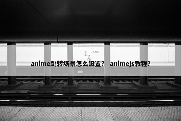 anime跳转场景怎么设置？ animejs教程？