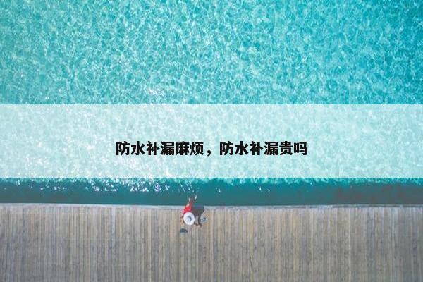 防水补漏麻烦，防水补漏贵吗