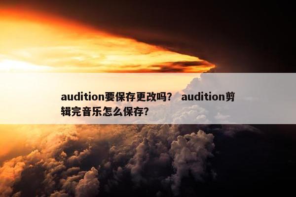 audition要保存更改吗？ audition剪辑完音乐怎么保存？