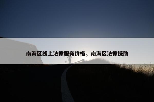 南海区线上法律服务价格，南海区法律援助